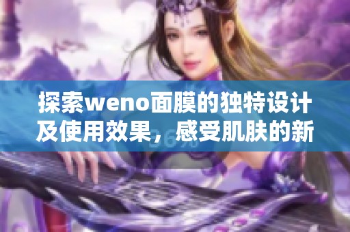 探索weno面膜的獨(dú)特設(shè)計(jì)及使用效果，感受肌膚的新生能量
