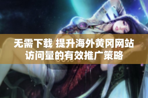 無需下載 提升海外黃岡網(wǎng)站訪問量的有效推廣策略