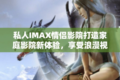 私人IMAX情侶影院打造家庭影院新體驗(yàn)，享受浪漫視聽(tīng)盛宴