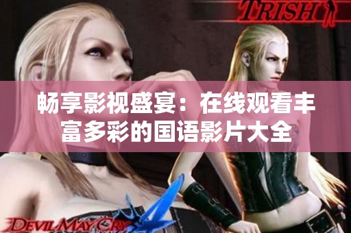 暢享影視盛宴：在線觀看豐富多彩的國(guó)語影片大全