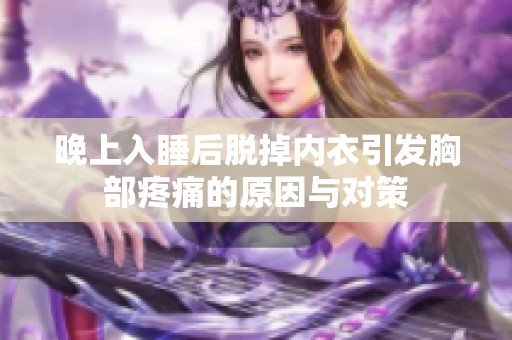 晚上入睡后脫掉內(nèi)衣引發(fā)胸部疼痛的原因與對策