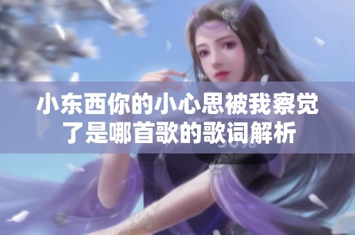 小東西你的小心思被我察覺(jué)了是哪首歌的歌詞解析