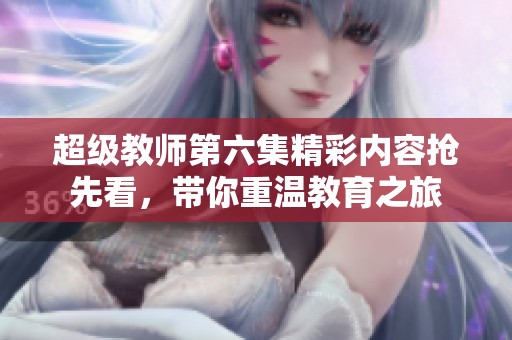 超級教師第六集精彩內(nèi)容搶先看，帶你重溫教育之旅