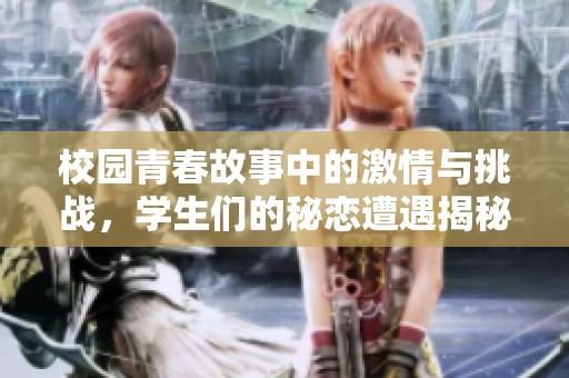 校園青春故事中的激情與挑戰(zhàn)，學(xué)生們的秘戀遭遇揭秘