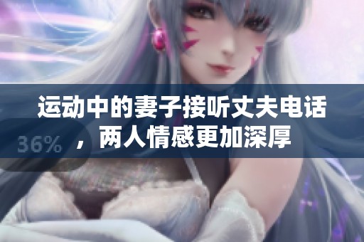 運(yùn)動中的妻子接聽丈夫電話，兩人情感更加深厚