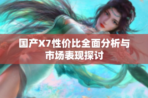 國產(chǎn)X7性價比全面分析與市場表現(xiàn)探討