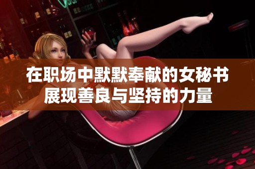 在職場中默默奉獻(xiàn)的女秘書展現(xiàn)善良與堅(jiān)持的力量