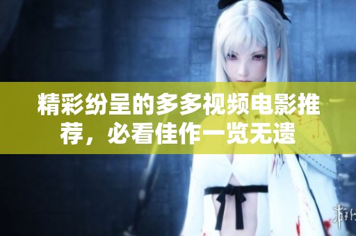 精彩紛呈的多多視頻電影推薦，必看佳作一覽無遺