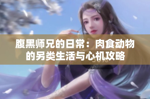 腹黑師兄的日常：肉食動物的另類生活與心機攻略