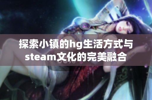 探索小鎮(zhèn)的hg生活方式與steam文化的完美融合