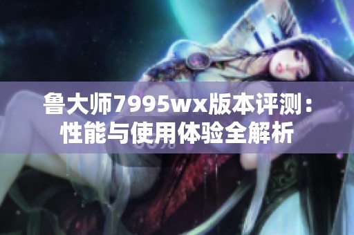 魯大師7995wx版本評測：性能與使用體驗全解析