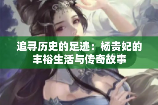 追尋歷史的足跡：楊貴妃的豐裕生活與傳奇故事