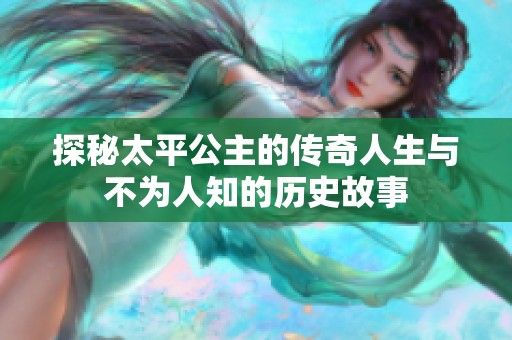探秘太平公主的傳奇人生與不為人知的歷史故事