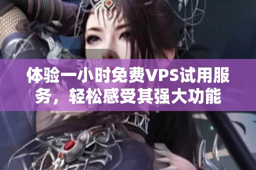 體驗一小時免費VPS試用服務(wù)，輕松感受其強大功能