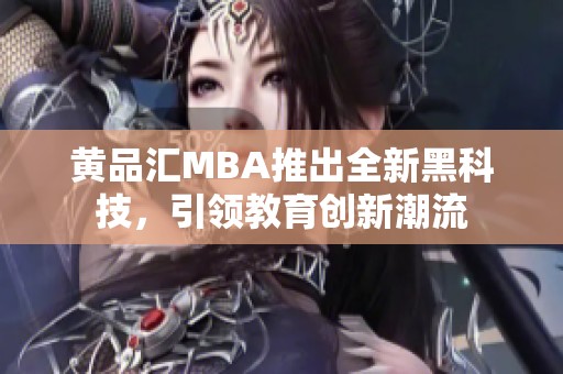 黃品匯MBA推出全新黑科技，引領(lǐng)教育創(chuàng)新潮流