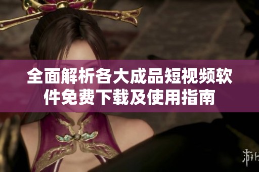 全面解析各大成品短視頻軟件免費下載及使用指南