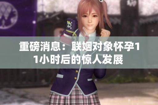 重磅消息：聯(lián)姻對象懷孕11小時后的驚人發(fā)展 