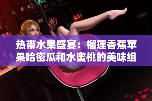 熱帶水果盛宴：榴蓮香蕉蘋果哈密瓜和水蜜桃的美味組合