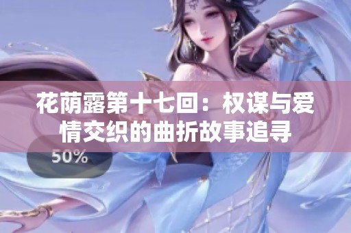 花蔭露第十七回：權(quán)謀與愛情交織的曲折故事追尋