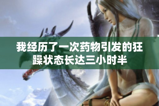 我經(jīng)歷了一次藥物引發(fā)的狂躁?duì)顟B(tài)長(zhǎng)達(dá)三小時(shí)半