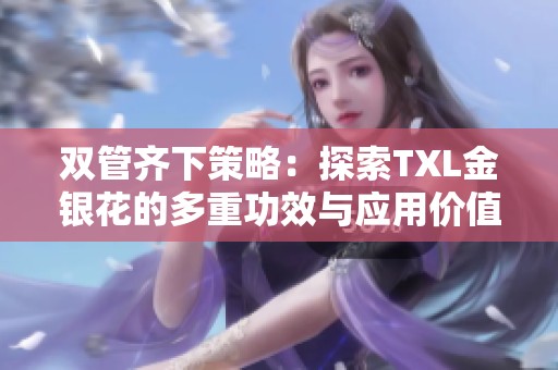 雙管齊下策略：探索TXL金銀花的多重功效與應(yīng)用價(jià)值