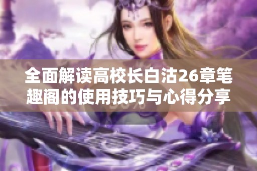 全面解讀高校長(zhǎng)白沽26章筆趣閣的使用技巧與心得分享