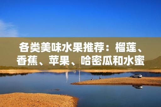 各類美味水果推薦：榴蓮、香蕉、蘋果、哈密瓜和水蜜桃的魅力