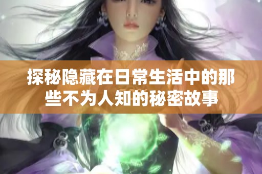 探秘隱藏在日常生活中的那些不為人知的秘密故事
