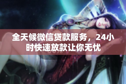 全天候微信貸款服務(wù)，24小時(shí)快速放款讓你無(wú)憂