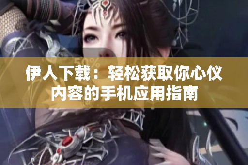 伊人下載：輕松獲取你心儀內(nèi)容的手機(jī)應(yīng)用指南