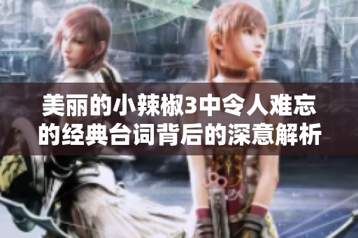 美麗的小辣椒3中令人難忘的經(jīng)典臺詞背后的深意解析