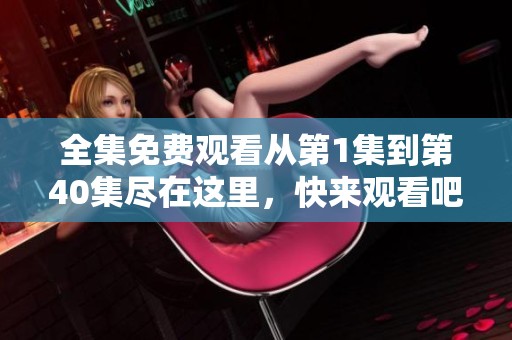 全集免費觀看從第1集到第40集盡在這里，快來觀看吧！