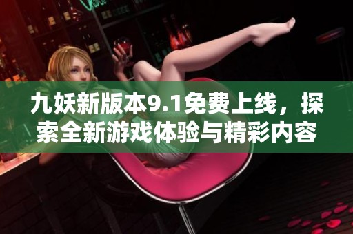 九妖新版本9.1免費上線，探索全新游戲體驗與精彩內(nèi)容