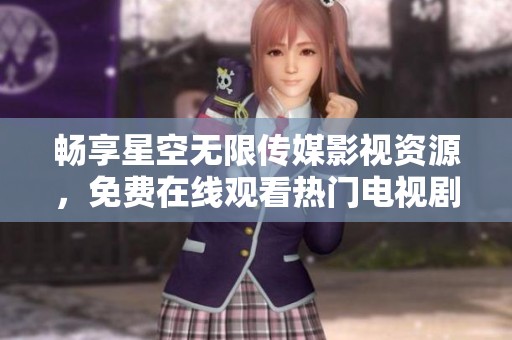 暢享星空無(wú)限傳媒影視資源，免費(fèi)在線觀看熱門電視劇