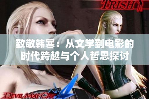 致敬韓寒：從文學(xué)到電影的時代跨越與個人哲思探討