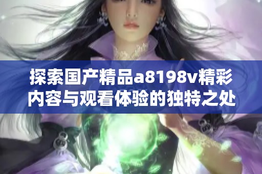 探索國產(chǎn)精品a8198v精彩內(nèi)容與觀看體驗(yàn)的獨(dú)特之處
