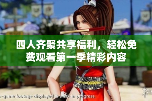 四人齊聚共享福利，輕松免費(fèi)觀看第一季精彩內(nèi)容