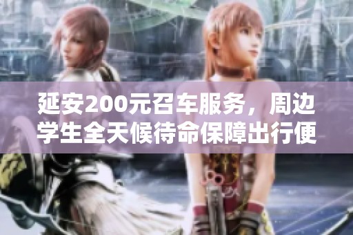 延安200元召車(chē)服務(wù)，周邊學(xué)生全天候待命保障出行便利