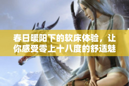 春日暖陽下的軟床體驗，讓你感受零上十八度的舒適魅力
