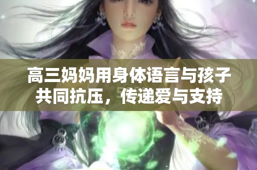 高三媽媽用身體語言與孩子共同抗壓，傳遞愛與支持