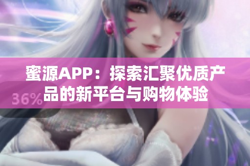 蜜源APP：探索匯聚優(yōu)質(zhì)產(chǎn)品的新平臺(tái)與購(gòu)物體驗(yàn)