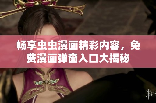 暢享蟲蟲漫畫精彩內(nèi)容，免費(fèi)漫畫彈窗入口大揭秘