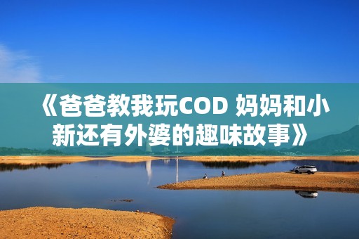 《爸爸教我玩COD 媽媽和小新還有外婆的趣味故事》
