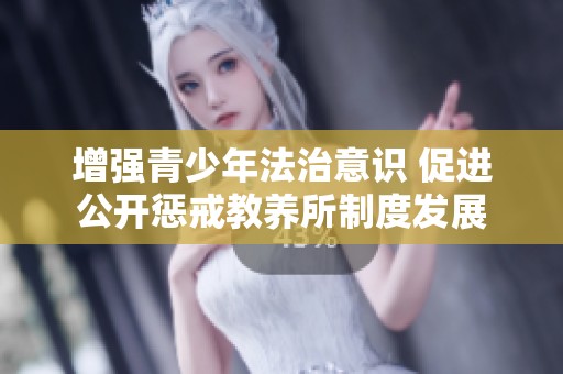 增強(qiáng)青少年法治意識(shí) 促進(jìn)公開(kāi)懲戒教養(yǎng)所制度發(fā)展