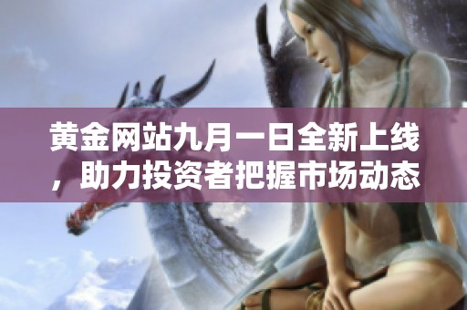黃金網(wǎng)站九月一日全新上線，助力投資者把握市場(chǎng)動(dòng)態(tài)