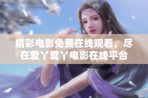 精彩電影免費在線觀看，盡在愛丫愛丫電影在線平臺