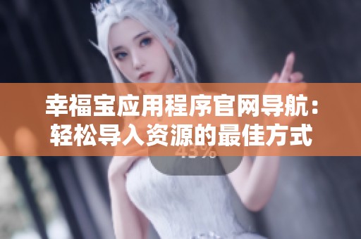 幸福寶應(yīng)用程序官網(wǎng)導(dǎo)航：輕松導(dǎo)入資源的最佳方式