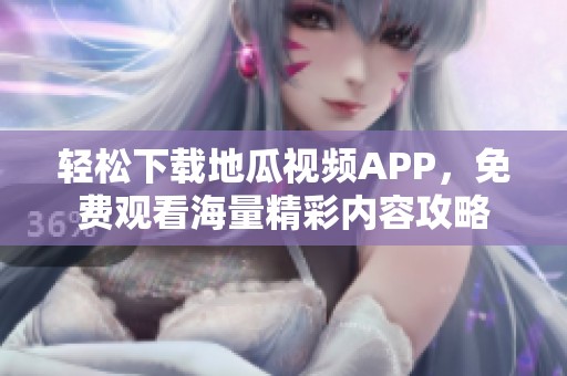 輕松下載地瓜視頻APP，免費觀看海量精彩內(nèi)容攻略