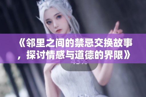 《鄰里之間的禁忌交換故事，探討情感與道德的界限》