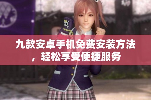 九款安卓手機(jī)免費(fèi)安裝方法，輕松享受便捷服務(wù)